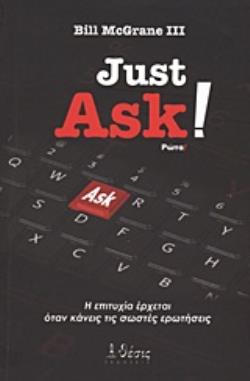 JUST ASK! Η ΕΠΙΤΥΧΙΑ ΕΡΧΕΤΑΙ ΟΤΑΝ ΚΑΝΕΙΣ ΤΙΣ ΣΩΣΤΕΣ ΕΡΩΤΗΣΕΙΣ JUST ASK! Η ΕΠΙΤΥΧΙΑ ΕΡΧΕΤΑΙ ΟΤΑΝ ΚΑΝΕΙΣ ΤΙΣ ΣΩΣΤΕΣ ΕΡΩΤΗΣΕΙΣ