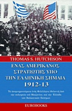 ΕΝΑΣ ΑΜΕΡΙΚΑΝΟΣ ΣΤΡΑΤΙΩΤΗΣ ΥΠΟ ΤΗΝ ΕΛΛΗΝΙΚΗ ΣΗΜΑΙΑ 1912 - 13 ΤΑ ΑΠΟΜΝΗΜΟΝΕΥΜΑΤΑ ΕΝΟΣ ΦΙΛΕΛΛΗΝΑ ΕΘΕΛΟΝΤΗ ΑΠΟ ΤΗΝ ΠΟΛΙΟΡΚΙΑ ΤΟΥ ΜΠ