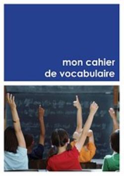 MON CAHIER DE VOCABULAIRE MON CAHIER DE VOCABULAIRE