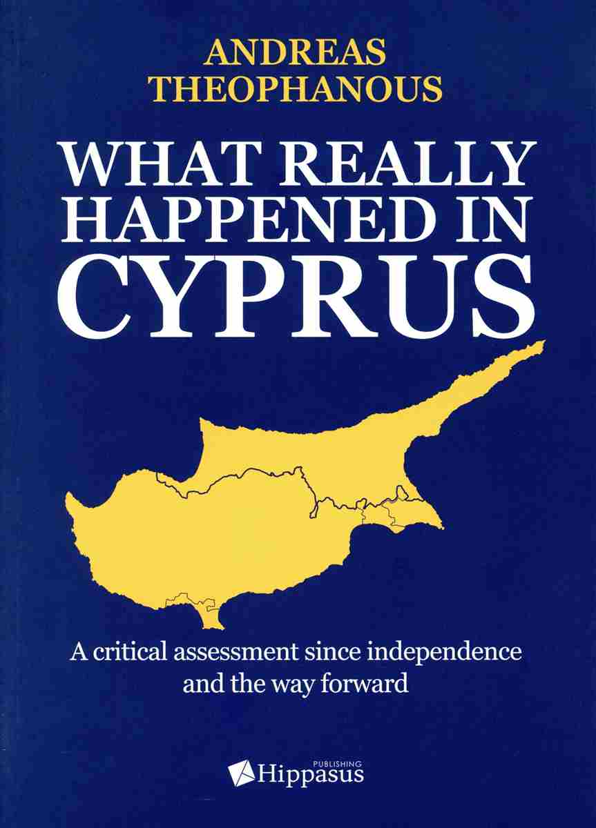WHAT REALLY HAPPENED IN CYPRUS. A CRITICAL ASSESSMENT SINCE INDEPENDENCE AND THE WAY FORWARD