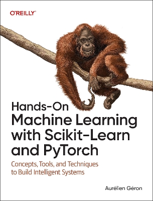 Hands-On Machine Learning with Scikit-Learn and PyTorch : Concepts, Tools, and Techniques to Build Intelligent Systems