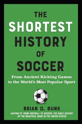 The Shortest History of Soccer : From Ancient Kicking Games to the World's Most Popular Sport PB
