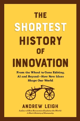 The Shortest History of Innovation : From the Wheel to Gene Editing, AI, and Beyond - How New Ideas PB